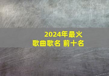 2024年最火歌曲歌名 前十名